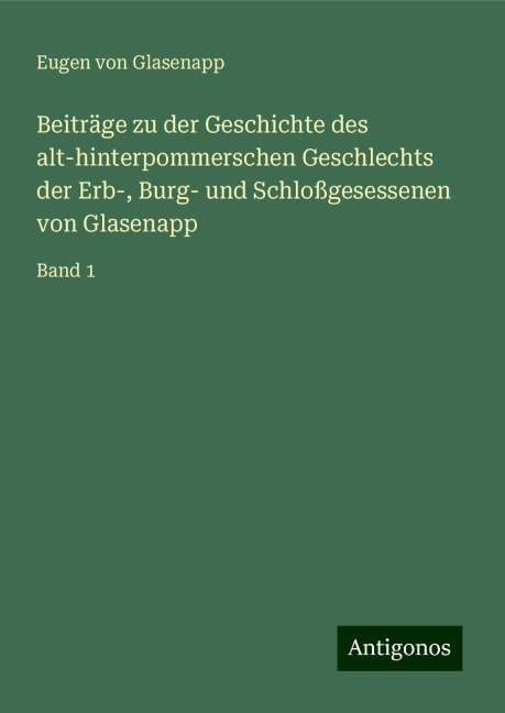 Beiträge zu der Geschichte des alt-hinterpommerschen Geschlechts der Erb-, Burg- und Schloßgesessenen von Glasenapp - Eugen von Glasenapp