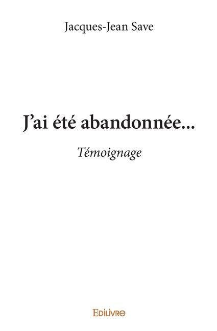 J'ai été abandonnée... - Jacques-Jean Save