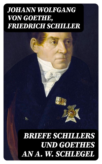Briefe Schillers und Goethes an A. W. Schlegel - Johann Wolfgang von Goethe, Friedrich Schiller