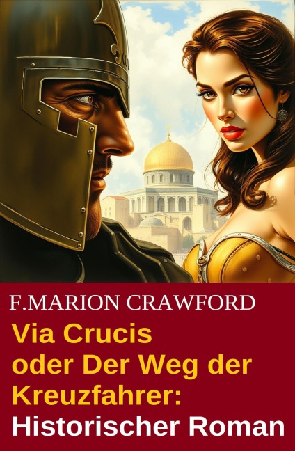 Via Crucis oder Der Weg der Kreuzfahrer: Historischer Roman - F. Marion Crawford