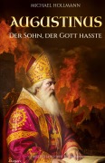 Cover-Bild zum Titel 'Augustinus: Der Sohn, der Gott hasste - Vom Lebemann und Sektenfanatiker zum großen Heiligen und Kirchenlehrer' von 'Michael Hollmann'