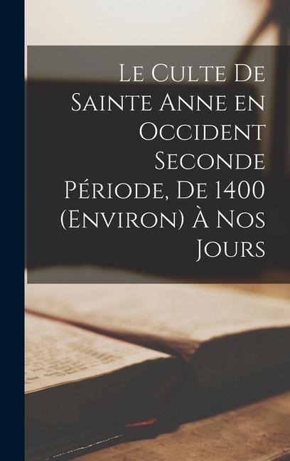 Le Culte de Sainte Anne en Occident Seconde Période, de 1400 (Environ) à nos Jours - Anonymous