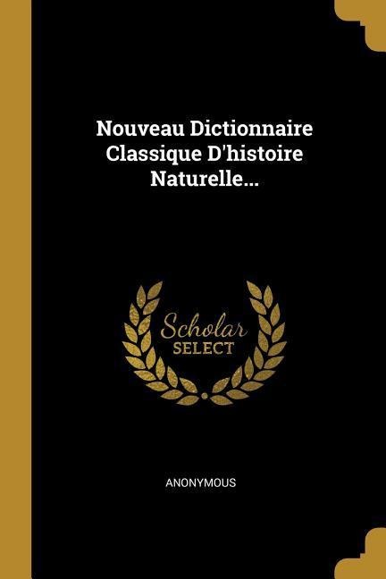Nouveau Dictionnaire Classique D'histoire Naturelle... - Anonymous