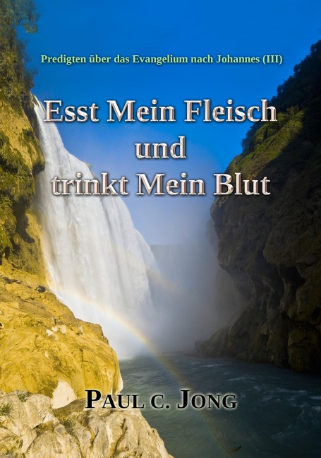 Predigten über das Evangelium nach Johannes (¿) - Esst Mein Fleisch und trinkt Mein Blut - Paul C. Jong