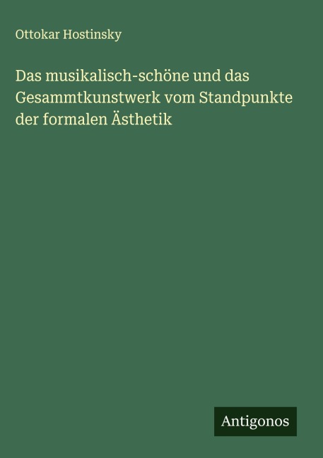 Das musikalisch-schöne und das Gesammtkunstwerk vom Standpunkte der formalen Ästhetik - Ottokar Hostinsky