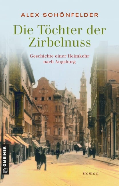 Die Töchter der Zirbelnuss - Geschichte einer Heimkehr nach Augsburg - Alex Schönfelder