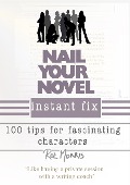 Nail Your Novel Instant Fix: 100 Tips For Fascinating Characters - Roz Morris