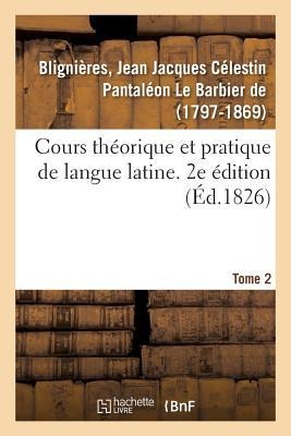 Cours Théorique Et Pratique de Langue Latine. 2e Édition. Tome 2 - Jean Jacques Célestin Pan de Blignières