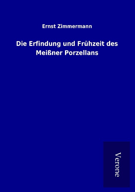 Die Erfindung und Frühzeit des Meißner Porzellans - Ernst Zimmermann