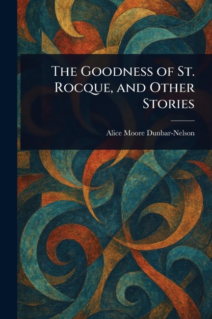 The Goodness of St. Rocque, and Other Stories - Alice Moore Dunbar-Nelson