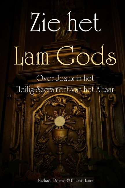 Zie het Lam Gods - Over Jezus in het Heilig Sacrament van het Altaar - Michaël Dekee, Hubert Luns