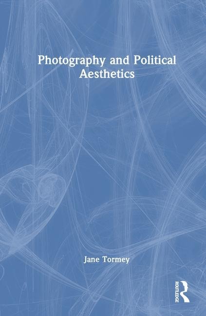 Photography and Political Aesthetics - Jane Tormey