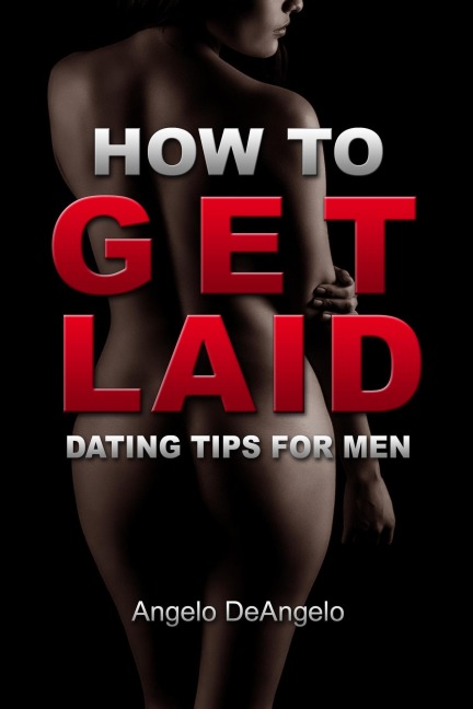 How To Get Laid: Dating Tips For Men - Angelo De'Angelo