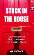 Cover-Bild zum Titel 'Stuck in the House (Photography for Well-Being, #0)' von 'Lee Aspland'