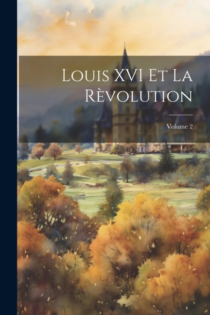 Louis XVI Et La Rèvolution; Volume 2 - Anonymous
