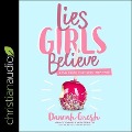 Lies Girls Believe Lib/E: And the Truth That Sets Them Free - Dannah Gresh, Nancy DeMoss Wolgemuth