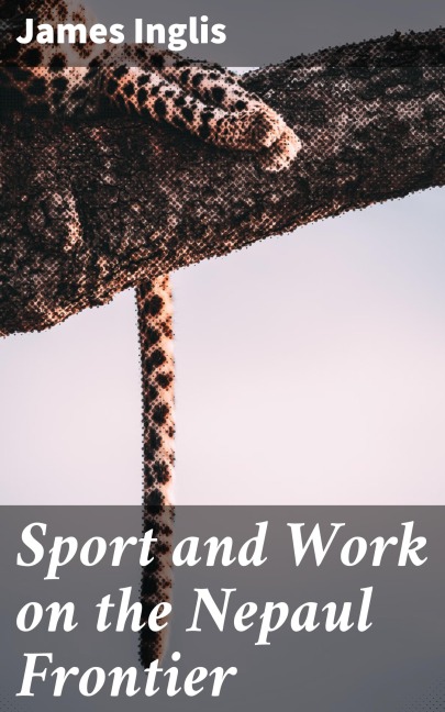 Sport and Work on the Nepaul Frontier - James Inglis