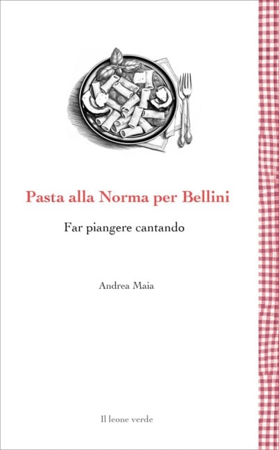 Pasta alla Norma per Bellini. Far piangere cantando - Andrea Maia