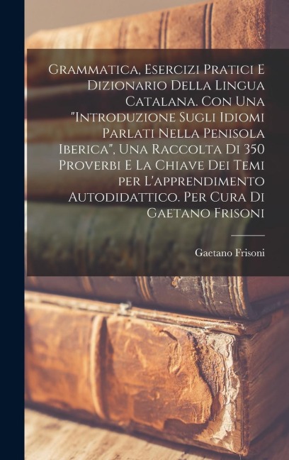 Grammatica, esercizi pratici e dizionario della lingua catalana. Con una "introduzione sugli idiomi parlati nella penisola iberica", una raccolta di 3 - Gaetano Frisoni