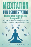 MEDITATION FÜR BERUFSTÄTIGE - Entspannung auf Knopfdruck trotz stressigem Alltag!: Wie Sie mit Hilfe von effektiven Techniken und autogenem Training maximal Stress bewältigen und Gelassenheit lernen - Vital Experts