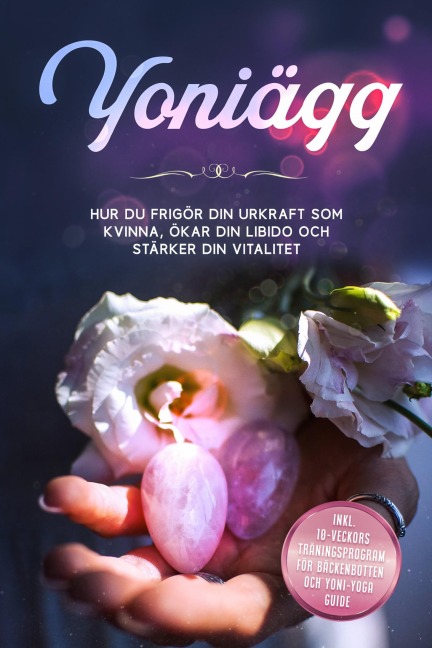 Yoniägg: Hur du frigör din urkraft som kvinna, ökar din libido och stärker din vitalitet - Inklusive 10-veckors träningsprogram för bäckenbotten och Yoni-yoga guide - Nina Grapengeter