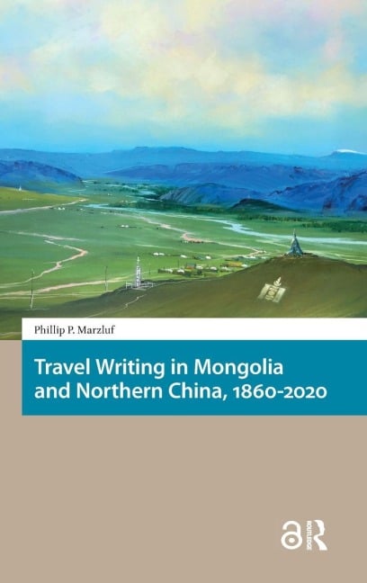 Travel Writing in Mongolia and Northern China, 1860-2020 - Phillip Marzluf