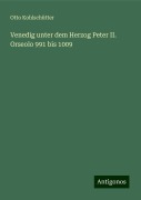 Venedig unter dem Herzog Peter II. Orseolo 991 bis 1009 - Otto Kohlschütter