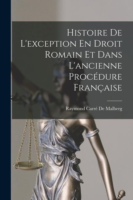 Histoire De L'exception En Droit Romain Et Dans L'ancienne Procédure Française - Raymond Carré de Malberg