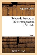 Robert de France, Ou l'Excommunication Tome 1 - Augustine Gottis