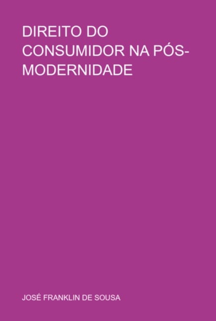 Direito Do Consumidor Na Pós-modernidade - José Franklin de Sousa