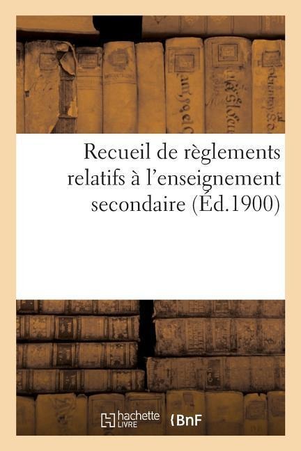 Ministère de l'Instruction Publique Et Des Beaux-Arts. Direction de l'Enseignement Secondaire: Recueil de Règlements Relatifs À l'Enseignement Seconda - Imp Nationale