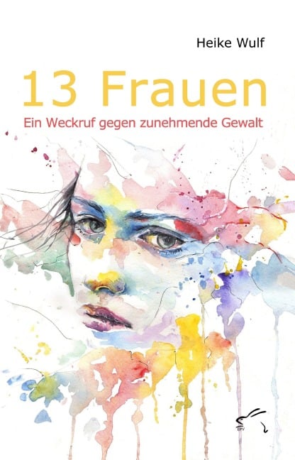 13 Frauen - Ein Weckruf gegen zunehmende Gewalt - Heike Wulf