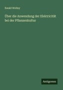 Über die Anwendung der Elektricität bei der Pflanzenkultur - Ewald Wollny