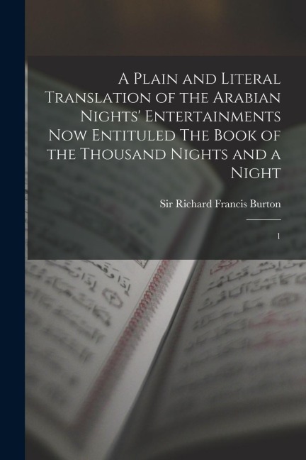 A Plain and Literal Translation of the Arabian Nights' Entertainments now Entituled The Book of the Thousand Nights and a Night: 1 - Richard Francis Burton