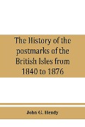Cover-Bild zum Titel 'The history of the postmarks of the British Isles from 1840 to 1876, compiled chiefly from official records' von 'John G. Hendy'