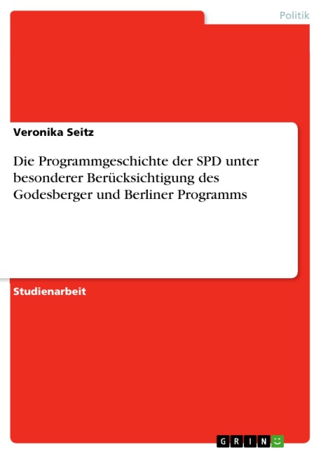 Die Programmgeschichte der SPD unter besonderer Berücksichtigung des Godesberger und Berliner Programms - Veronika Seitz
