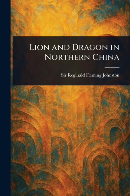 Lion and Dragon in Northern China - Reginald Fleming Johnston