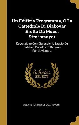 Un Edifizio Programma, O La Cattedrale Di Diakovar Eretta Da Mons. Strossmayer: Descrizione Con Digressioni, Saggio De Estetica Popolare E Di Buon Pan - 