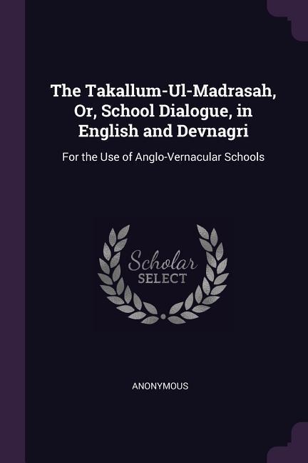 The Takallum-Ul-Madrasah, Or, School Dialogue, in English and Devnagri - Anonymous