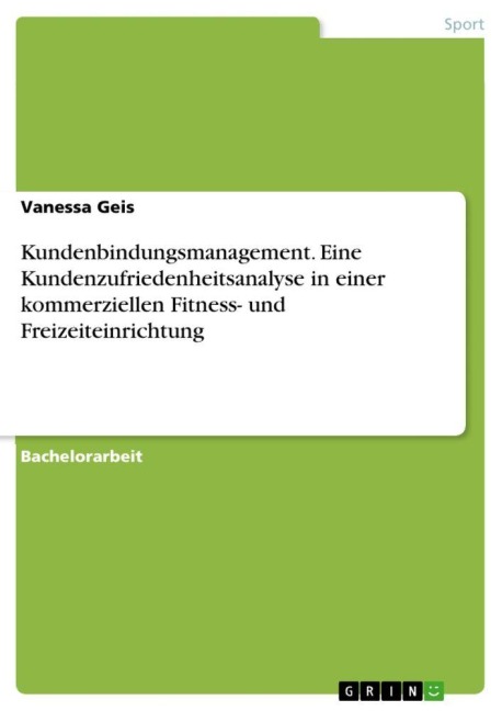 Kundenbindungsmanagement. Eine Kundenzufriedenheitsanalyse in einer kommerziellen Fitness- und Freizeiteinrichtung - Vanessa Geis