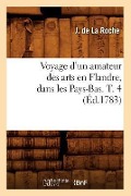 Voyage d'Un Amateur Des Arts En Flandre, Dans Les Pays-Bas. T. 4 (Éd.1783) - J. de la Roche