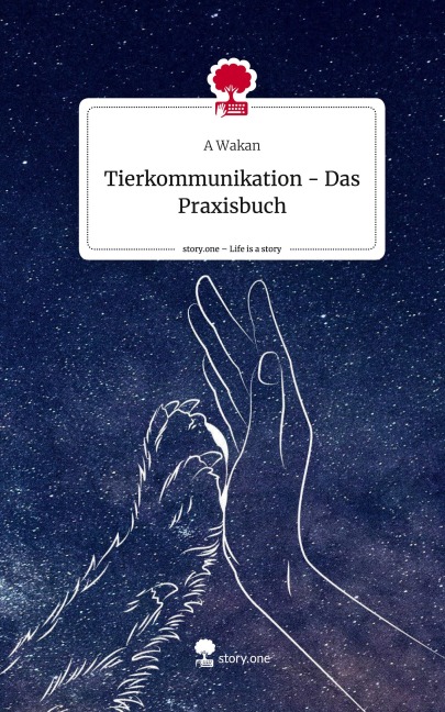 Tierkommunikation - Das Praxisbuch. Life is a Story - story.one - A. Wakan
