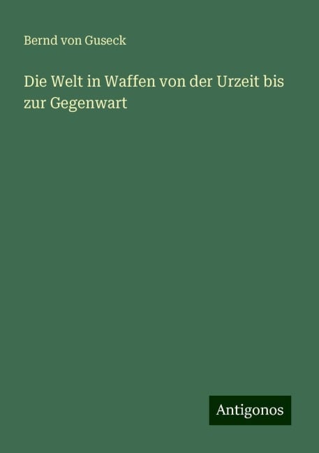 Die Welt in Waffen von der Urzeit bis zur Gegenwart - Bernd Von Guseck