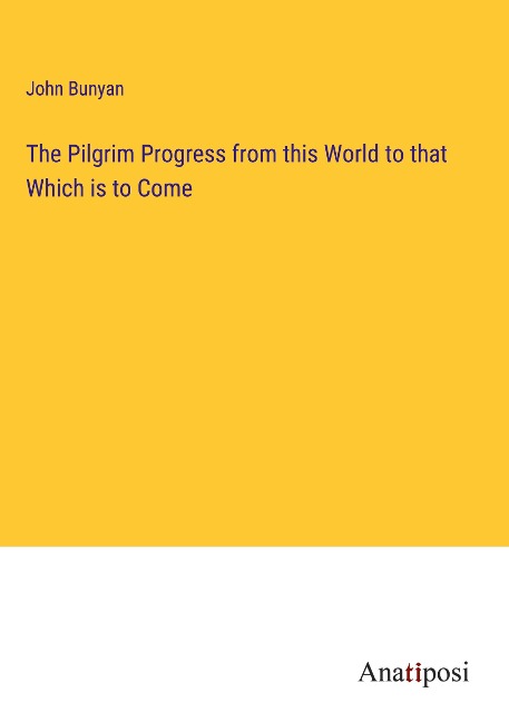 The Pilgrim Progress from this World to that Which is to Come - John Bunyan