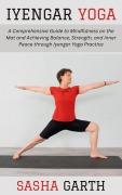 Cover-Bild zum Titel 'Iyengar Yoga: A Comprehensive Guide to Mindfulness on the Mat and Achieving Balance, Strength, and Inner Peace through Iyengar Yoga Practice' von 'Sasha Garth'