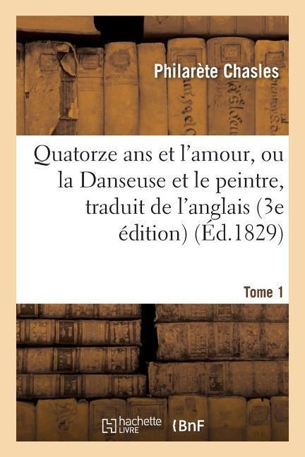 Quatorze ANS Et l'Amour, Ou La Danseuse Et Le Peintre, Traduit de l'Anglais Sur La 3e Édition Tome 1 - Philarète Chasles