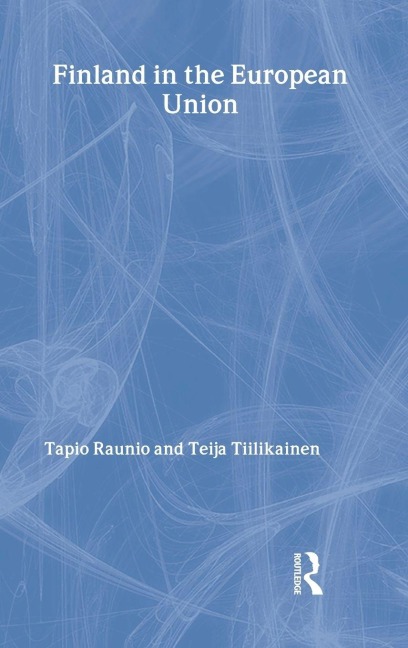 Finland in the European Union - Tapio Raunio, Teija Tiilikainen