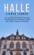 Cover-Bild zum Titel 'Halle lieben lernen: Der perfekte Reiseführer für einen unvergesslichen Aufenthalt in Halle inkl. Insider-Tipps und Packliste' von 'Maike Bartels'