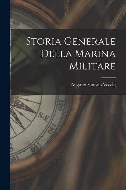 Storia Generale Della Marina Militare - Augusto Vittorio Vecchj