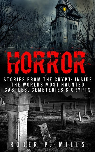 Horror: Stories From The Crypt: Inside The Worlds Most Haunted Castles, Cemeteries & Crypts - Roger P. Mills